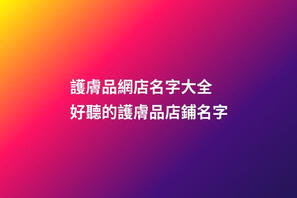 護膚品網店名字大全 好聽的護膚品店鋪名字